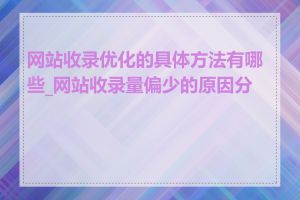 网站收录优化的具体方法有哪些_网站收录量偏少的原因分析