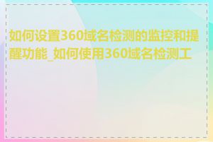 如何设置360域名检测的监控和提醒功能_如何使用360域名检测工具