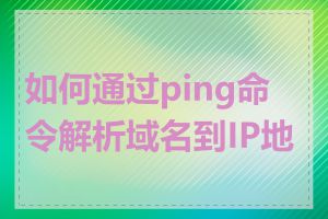 如何通过ping命令解析域名到IP地址