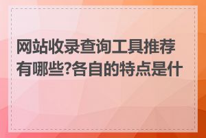 网站收录查询工具推荐有哪些?各自的特点是什么