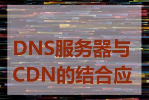 DNS服务器与CDN的结合应用