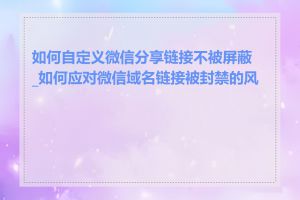 如何自定义微信分享链接不被屏蔽_如何应对微信域名链接被封禁的风险
