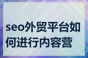 seo外贸平台如何进行内容营销