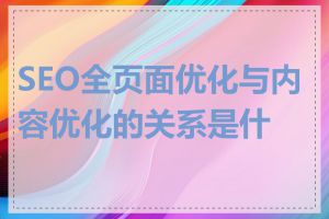 SEO全页面优化与内容优化的关系是什么