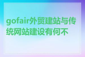 gofair外贸建站与传统网站建设有何不同