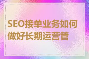 SEO接单业务如何做好长期运营管理
