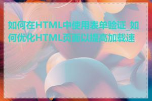 如何在HTML中使用表单验证_如何优化HTML页面以提高加载速度