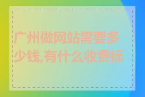广州做网站需要多少钱,有什么收费标准