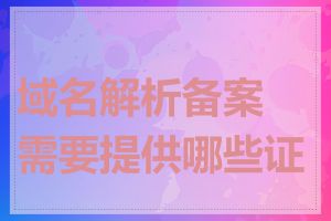 域名解析备案需要提供哪些证件