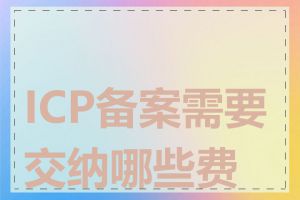 ICP备案需要交纳哪些费用