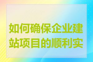 如何确保企业建站项目的顺利实施