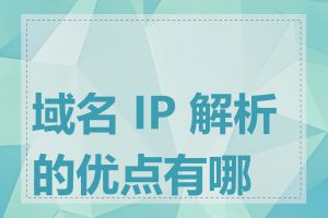 域名 IP 解析的优点有哪些