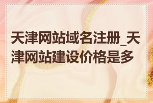 天津网站域名注册_天津网站建设价格是多少