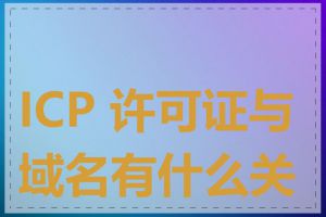 ICP 许可证与域名有什么关系