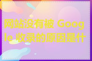 网站没有被 Google 收录的原因是什么