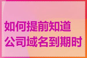 如何提前知道公司域名到期时间