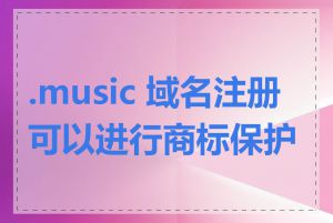 .music 域名注册可以进行商标保护吗