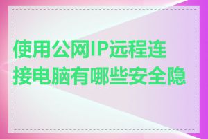 使用公网IP远程连接电脑有哪些安全隐患