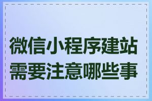 微信小程序建站需要注意哪些事项