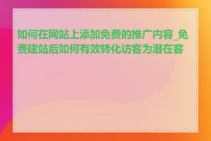 如何在网站上添加免费的推广内容_免费建站后如何有效转化访客为潜在客户