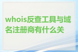 whois反查工具与域名注册商有什么关系