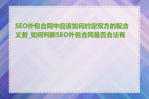 SEO外包合同中应该如何约定双方的配合义务_如何判断SEO外包合同是否合法有效