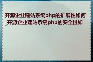 开源企业建站系统php的扩展性如何_开源企业建站系统php的安全性如何