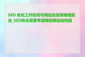 SEO 优化工作如何与网站改版策略相配合_SEO优化需要考虑哪些网站结构因素