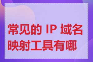 常见的 IP 域名映射工具有哪些