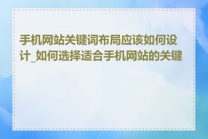 手机网站关键词布局应该如何设计_如何选择适合手机网站的关键词