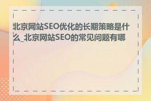 北京网站SEO优化的长期策略是什么_北京网站SEO的常见问题有哪些