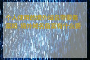 个人使用的境外域名需要备案吗_境外域名备案有什么要求