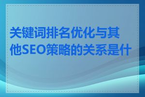 关键词排名优化与其他SEO策略的关系是什么