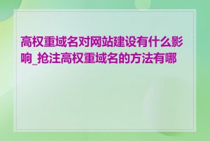 高权重域名对网站建设有什么影响_抢注高权重域名的方法有哪些