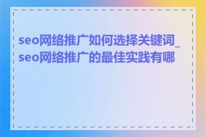 seo网络推广如何选择关键词_seo网络推广的最佳实践有哪些