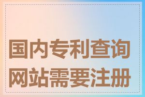 国内专利查询网站需要注册吗