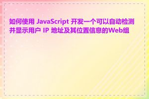 如何使用 JavaScript 开发一个可以自动检测并显示用户 IP 地址及其位置信息的Web组件