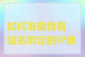 如何准确查看域名绑定的IP地址