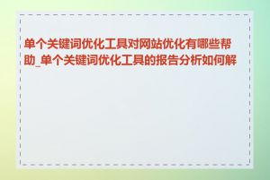 单个关键词优化工具对网站优化有哪些帮助_单个关键词优化工具的报告分析如何解读