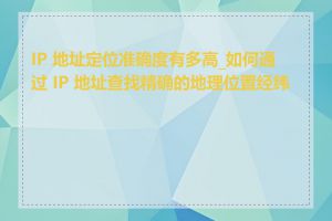 IP 地址定位准确度有多高_如何通过 IP 地址查找精确的地理位置经纬度