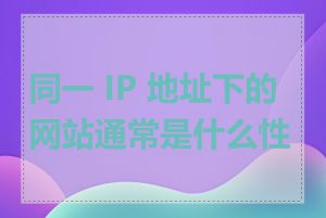 同一 IP 地址下的网站通常是什么性质