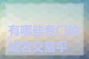 有哪些专门的域名交易平台