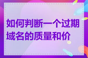 如何判断一个过期域名的质量和价值