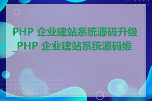 PHP 企业建站系统源码升级_PHP 企业建站系统源码维护