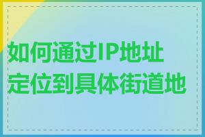 如何通过IP地址定位到具体街道地址