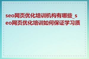 seo网页优化培训机构有哪些_seo网页优化培训如何保证学习质量