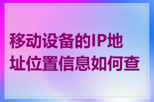 移动设备的IP地址位置信息如何查看