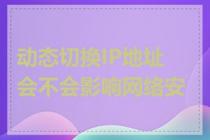 动态切换IP地址会不会影响网络安全