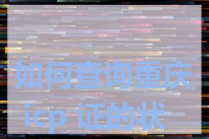 如何查询重庆 icp 证的状态