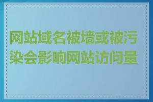 网站域名被墙或被污染会影响网站访问量吗